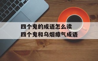 四个鬼的成语怎么读 四个鬼和乌烟瘴气成语