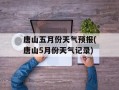 唐山五月份天气预报(唐山5月份天气记录)