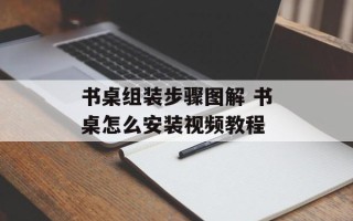 书桌组装步骤图解 书桌怎么安装视频教程