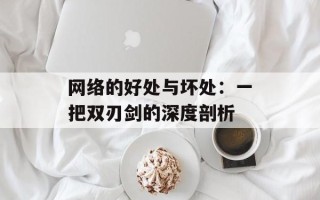 网络的好处与坏处：一把双刃剑的深度剖析