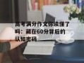 高考满分作文你读懂了吗：藏在60分背后的认知密码