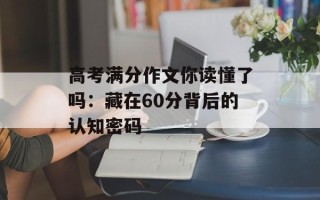 高考满分作文你读懂了吗：藏在60分背后的认知密码