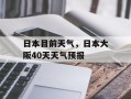 日本目前天气，日本大阪40天天气预报
