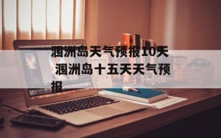涠洲岛天气预报10天 涠洲岛十五天天气预报