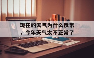 现在的天气为什么反常，今年天气太不正常了