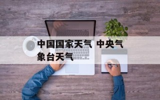 中国国家天气 中央气象台天气