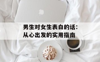男生对女生表白的话：从心出发的实用指南