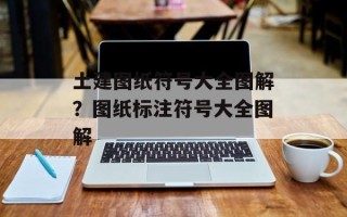 土建图纸符号大全图解？图纸标注符号大全图解