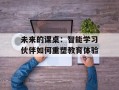 未来的课桌：智能学习伙伴如何重塑教育体验