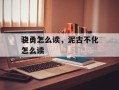 骁勇怎么读，泥古不化怎么读