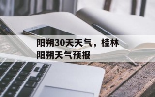 阳朔30天天气，桂林阳朔天气预报