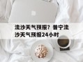流沙天气预报？普宁流沙天气预报24小时