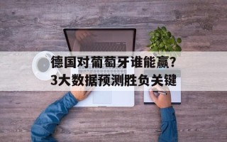 德国对葡萄牙谁能赢？3大数据预测胜负关键