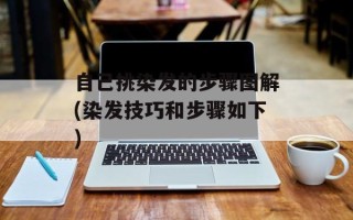 自己挑染发的步骤图解(染发技巧和步骤如下)