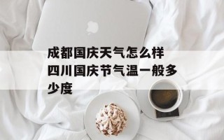 成都国庆天气怎么样 四川国庆节气温一般多少度
