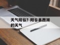 天气阳谷？阳谷县西湖的天气