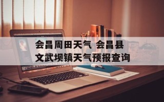 会昌周田天气 会昌县文武坝镇天气预报查询