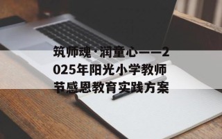 筑师魂·润童心——2025年阳光小学教师节感恩教育实践方案