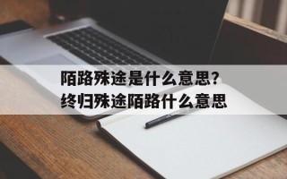 陌路殊途是什么意思？终归殊途陌路什么意思
