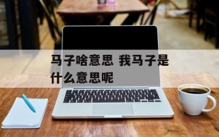 马子啥意思 我马子是什么意思呢