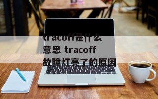 tracoff是什么意思 tracoff故障灯亮了的原因