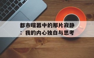 都市喧嚣中的那片寂静：我的内心独白与思考