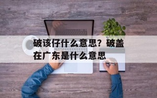 破该仔什么意思？破盖在广东是什么意思
