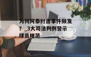 为何阿泰肘击事件频发？_3大司法判例警示球员规范