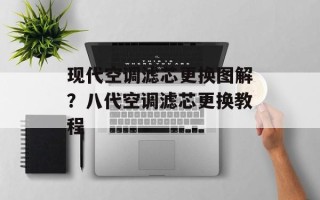 现代空调滤芯更换图解？八代空调滤芯更换教程