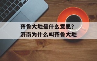 齐鲁大地是什么意思？济南为什么叫齐鲁大地