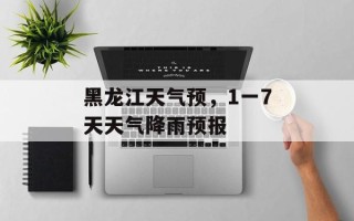 黑龙江天气预，1一7天天气降雨预报