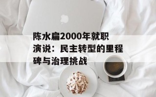 陈水扁2000年就职演说：民主转型的里程碑与治理挑战