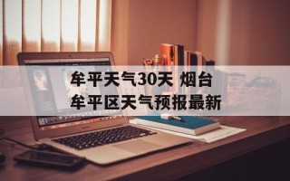 牟平天气30天 烟台牟平区天气预报最新