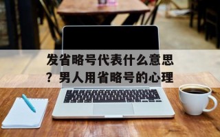 发省略号代表什么意思？男人用省略号的心理