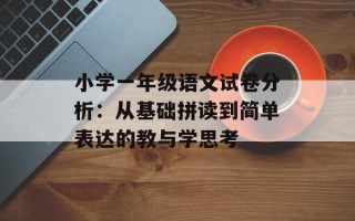 小学一年级语文试卷分析：从基础拼读到简单表达的教与学思考