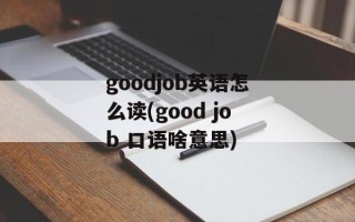 goodjob英语怎么读(good job 口语啥意思)