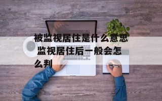 被监视居住是什么意思 监视居住后一般会怎么判