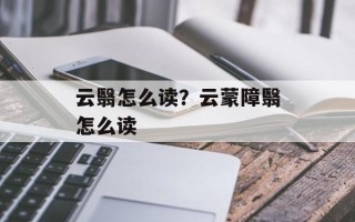 云翳怎么读？云蒙障翳怎么读