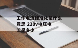 工作电流标准化是什么意思 220v电压电流是多少