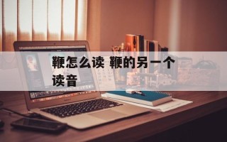 鞭怎么读 鞭的另一个读音