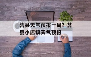 莒县天气预报一周？莒县小店镇天气预报