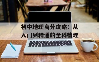 初中地理高分攻略：从入门到精通的全科梳理