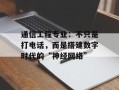 通信工程专业：不只是打电话，而是搭建数字时代的“神经网络”