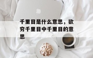 千里目是什么意思，欲穷千里目中千里目的意思