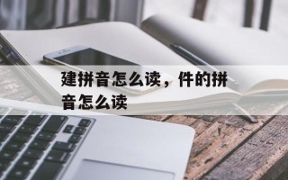 建拼音怎么读，件的拼音怎么读