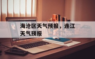 海沧区天气预报，连江天气预报