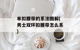单扣腰带的系法图解(男士双环扣腰带怎么系)