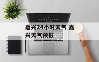 嘉兴24小时天气 嘉兴天气预报