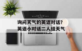 询问天气的英语对话？英语小对话二人组天气
