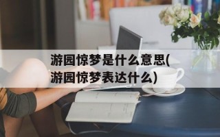 游园惊梦是什么意思(游园惊梦表达什么)